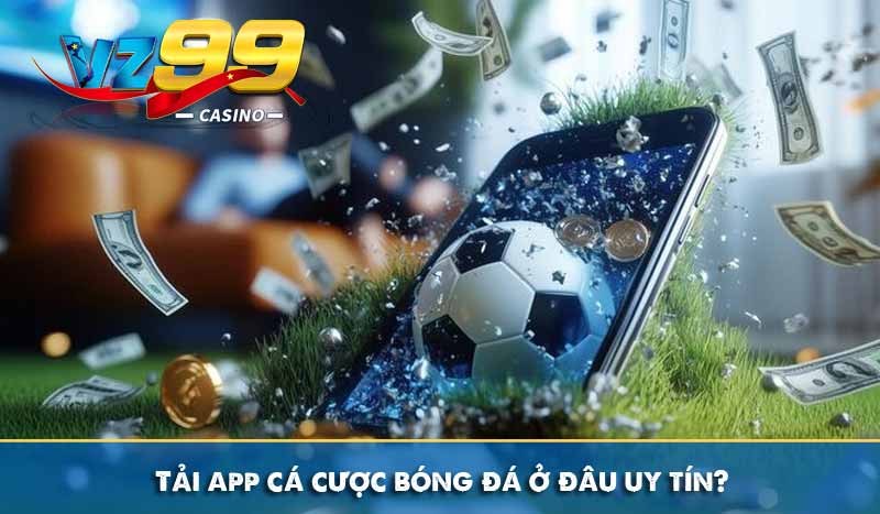 Chia sẻ cách tải app cá cược bóng đá VZ99 hoàn cược 16% 2 Tải app cá cược bóng đá ở đâu uy tín?
