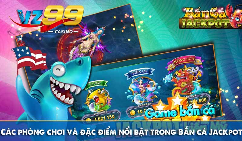 Các phòng chơi và đặc điểm nổi bật trong Bắn cá Jackpot