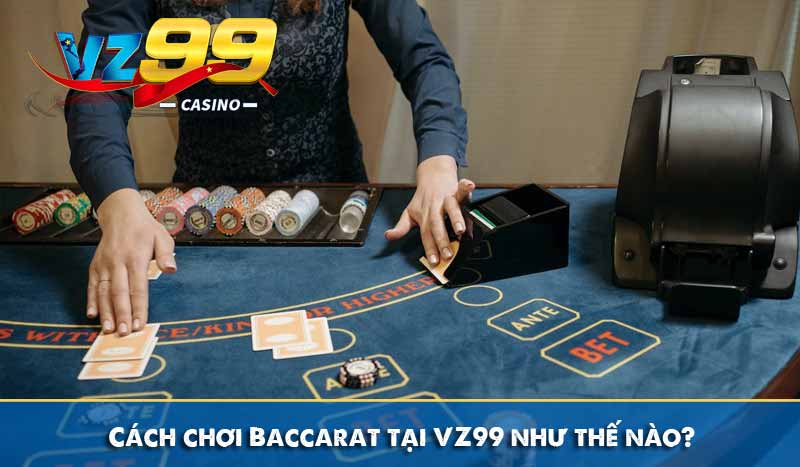 Cách Chơi Baccarat Chi Tiết Dễ Hiểu Cho Người Mới Tại VZ99 3 Cách chơi Baccarat tại VZ99 như thế nào?