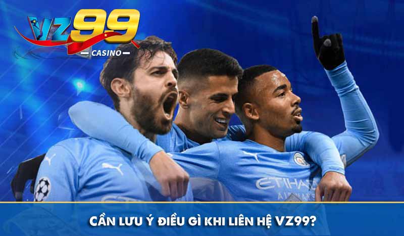 Liên hệ 3 Cần lưu ý điều gì khi liên hệ VZ99?