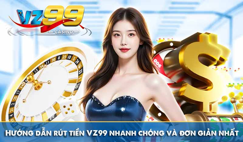 Hướng dẫn rút tiền VZ99 nhanh chóng và đơn giản nhất