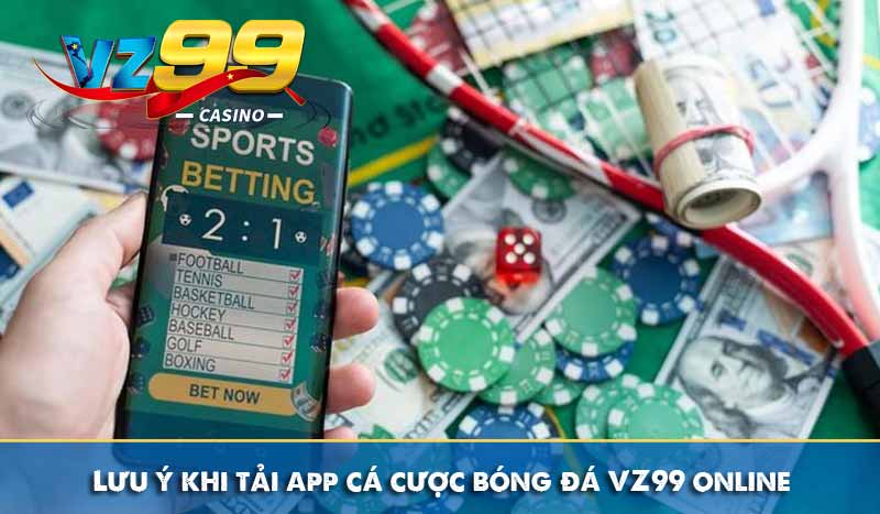 Chia sẻ cách tải app cá cược bóng đá VZ99 hoàn cược 16% 5 Lưu ý khi tải app cá cược bóng đá VZ99 online